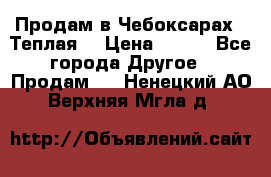 Продам в Чебоксарах!!!Теплая! › Цена ­ 250 - Все города Другое » Продам   . Ненецкий АО,Верхняя Мгла д.